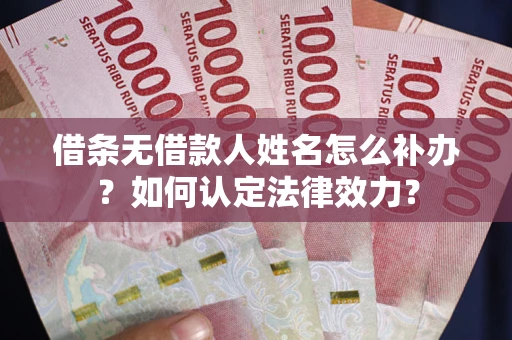 北京借条无借款人姓名怎么补办？如何认定法律效力？