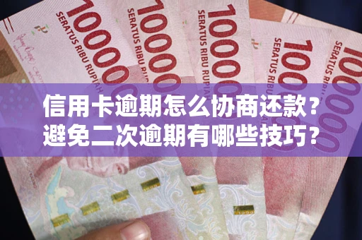 北京信用卡逾期怎么协商还款？避免二次逾期有哪些技巧？