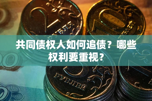 北京共同债权人如何追债？哪些权利要重视？