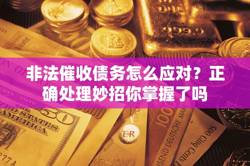 北京非法催收债务怎么应对？正确处理妙招你掌握了吗