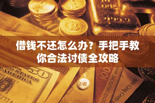 北京借钱不还怎么办？手把手教你合法讨债全攻略