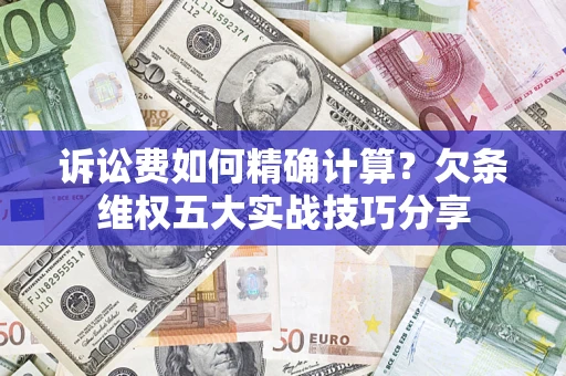 北京诉讼费如何精确计算？欠条维权五大实战技巧分享