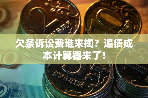 北京欠条诉讼费谁来掏？追债成本计算器来了！