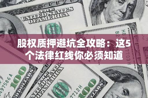 北京股权质押避坑全攻略：这5个法律红线你必须知道
