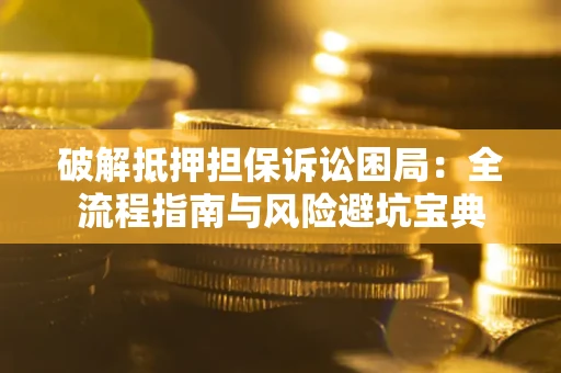北京破解抵押担保诉讼困局:全流程指南与风险避坑宝典 北京破解抵押担保诉讼困局:全流程指南与风险避坑宝典