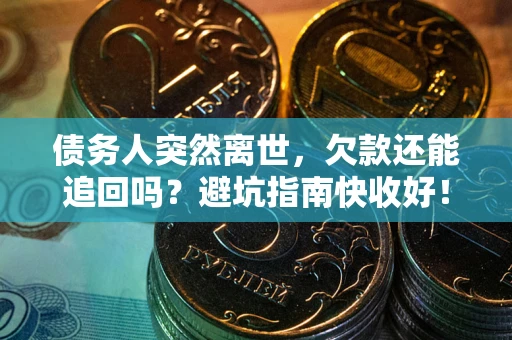 北京债务人突然离世，欠款还能追回吗？避坑指南快收好！