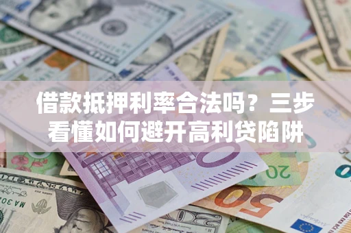 北京借款抵押利率合法吗？三步看懂如何避开高利贷陷阱