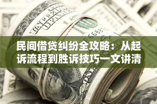 北京民间借贷纠纷全攻略：从起诉流程到胜诉技巧一文讲清