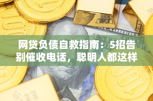 北京网贷负债自救指南：5招告别催收电话，聪明人都这样做