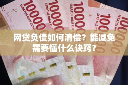 北京网贷负债如何清偿？能减免需要懂什么诀窍？