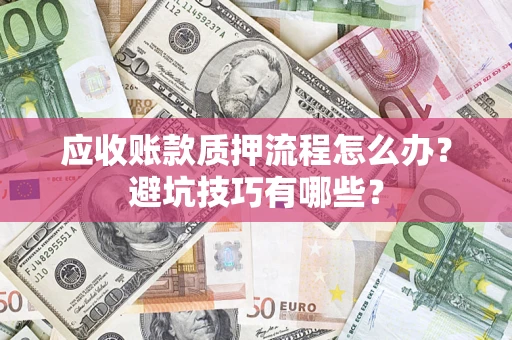 北京应收账款质押流程怎么办？避坑技巧有哪些？