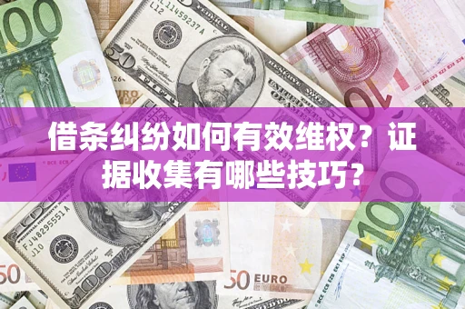 北京借条纠纷如何有效维权？证据收集有哪些技巧？