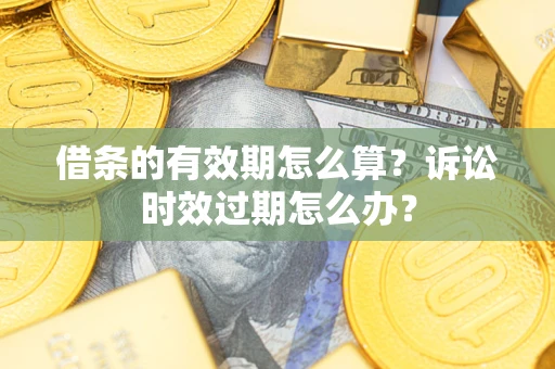 北京借条的有效期怎么算？诉讼时效过期怎么办？