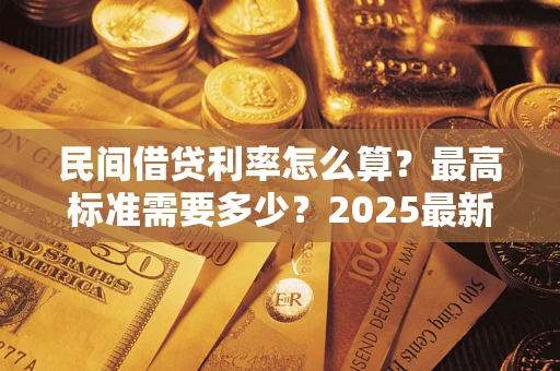北京民间借贷利率怎么算？最高标准需要多少？2025最新避坑指南
