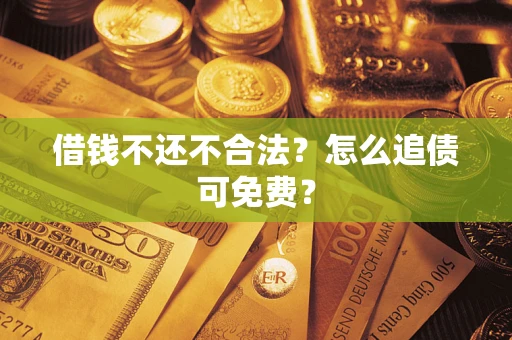 北京借钱不还不合法？怎么追债可免费？