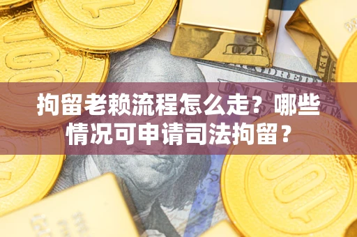 北京拘留老赖流程怎么走?哪些情况可申请司法拘留? 北京拘留老赖流程怎么走?哪些情况可申请司法拘留?