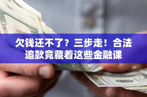 北京欠钱还不了？三步走！合法追款竟藏着这些金融课