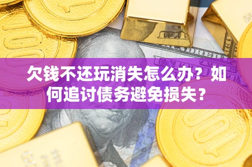 北京欠钱不还玩消失怎么办？如何追讨债务避免损失？
