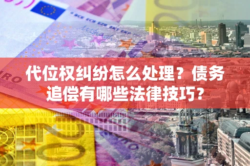 北京代位权纠纷怎么处理？债务追偿有哪些法律技巧？