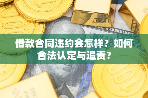 北京借款合同违约会怎样？如何合法认定与追责？