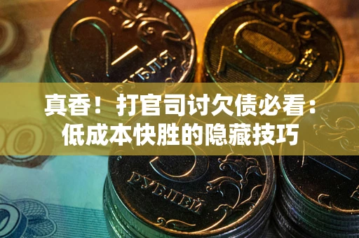 北京真香！打官司讨欠债必看：低成本快胜的隐藏技巧