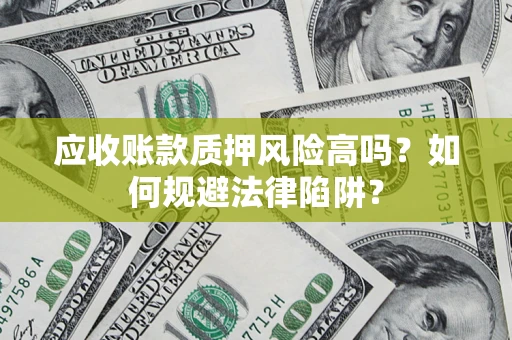 北京应收账款质押风险高吗？如何规避法律陷阱？