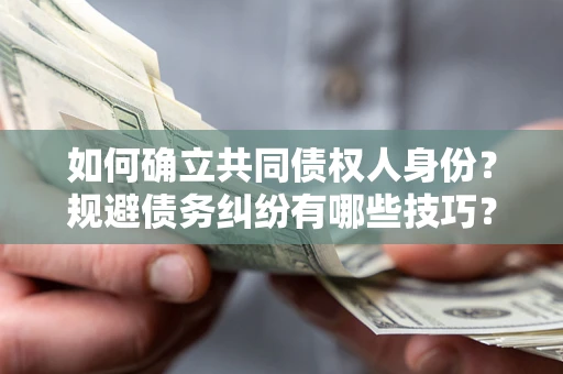 北京如何确立共同债权人身份？规避债务纠纷有哪些技巧？