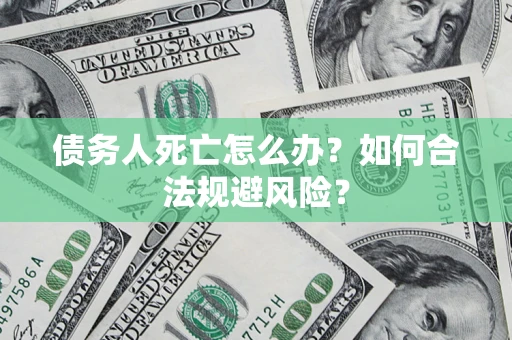 北京债务人死亡怎么办？如何合法规避风险？