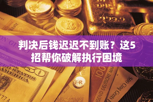 北京判决后钱迟迟不到账？这5招帮你破解执行困境