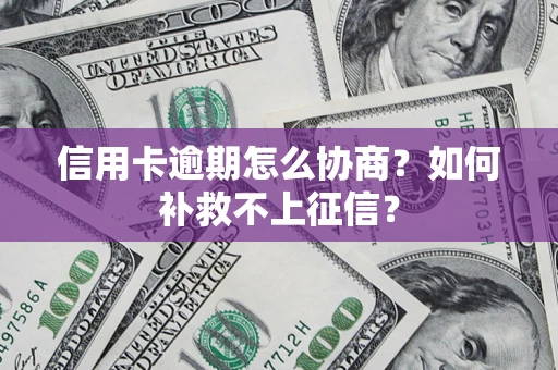 北京信用卡逾期怎么协商？如何补救不上征信？