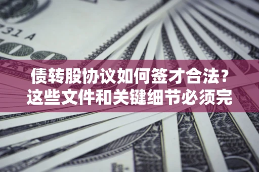 北京债转股协议如何签才合法？这些文件和关键细节必须完整