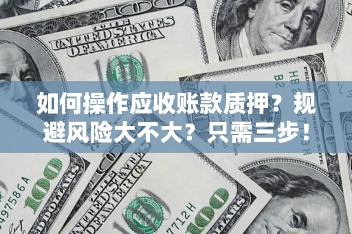 北京如何操作应收账款质押？规避风险大不大？只需三步！