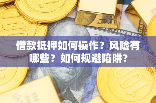 北京借款抵押如何操作?风险有哪些?如何规避陷阱? 北京借款抵押如何操作?风险有哪些?如何规避陷阱?