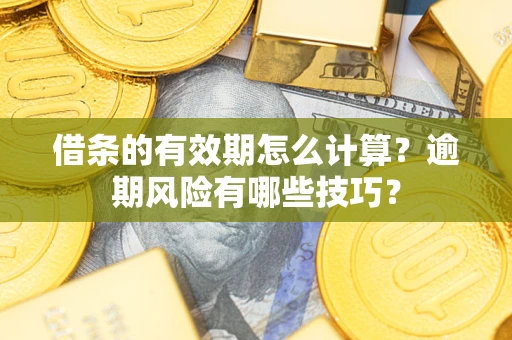 北京借条的有效期怎么计算？逾期风险有哪些技巧？