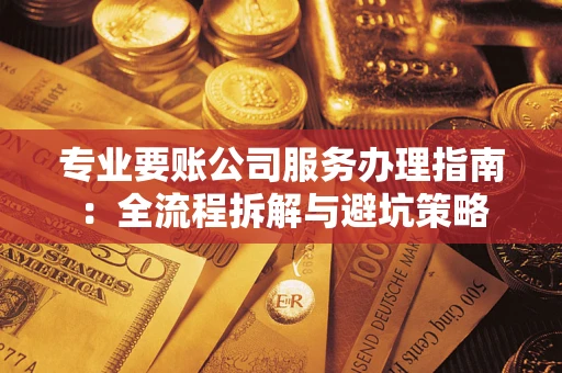 北京专业要账公司服务办理指南：全流程拆解与避坑策略