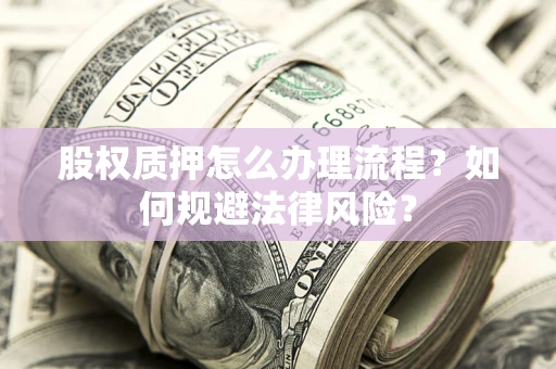 北京股权质押怎么办理流程？如何规避法律风险？
