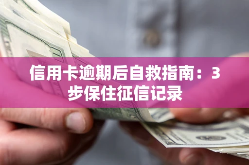 北京信用卡逾期后自救指南：3步保住征信记录