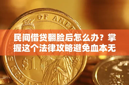 北京民间借贷翻脸后怎么办？掌握这个法律攻略避免血本无归