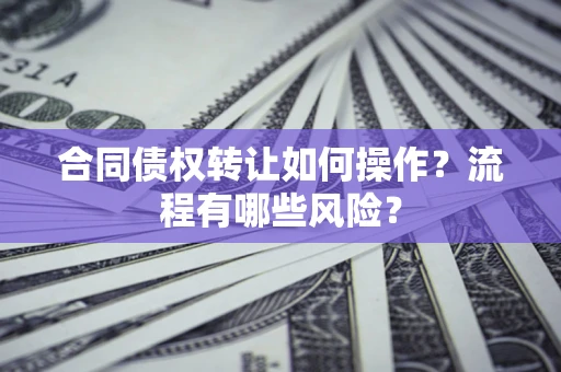 北京合同债权转让如何操作？流程有哪些风险？