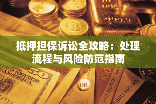 北京抵押担保诉讼全攻略：处理流程与风险防范指南