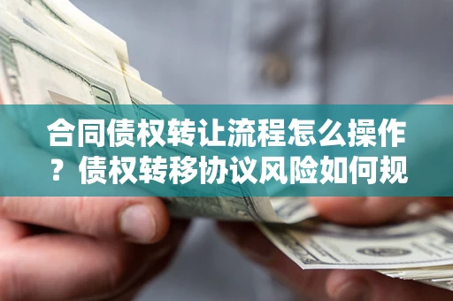 北京合同债权转让流程怎么操作？债权转移协议风险如何规避？