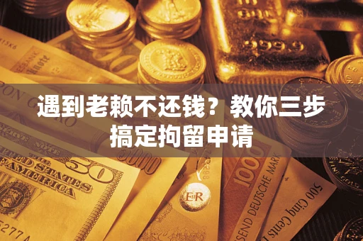 北京遇到老赖不还钱？教你三步搞定拘留申请