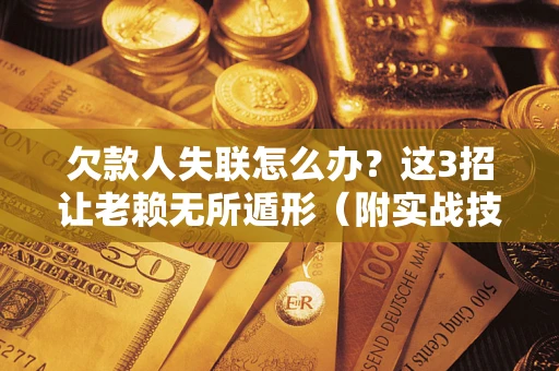 北京欠款人失联怎么办？这3招让老赖无所遁形（附实战技巧）