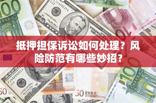 北京抵押担保诉讼如何处理？风险防范有哪些妙招？