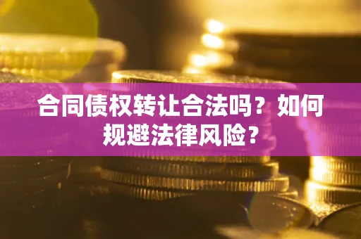 北京合同债权转让合法吗？如何规避法律风险？