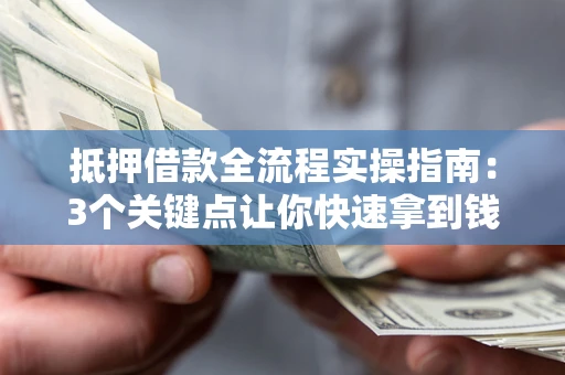 北京抵押借款全流程实操指南：3个关键点让你快速拿到钱