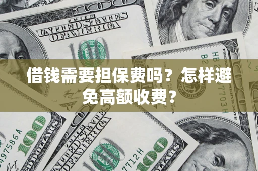 北京借钱需要担保费吗？怎样避免高额收费？
