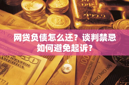 北京网贷负债怎么还？谈判禁忌如何避免起诉？