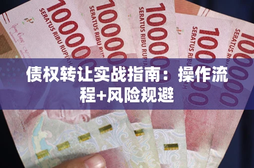 北京债权转让实战指南：操作流程+风险规避