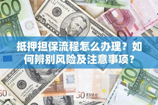 北京抵押担保流程怎么办理？如何辨别风险及注意事项？